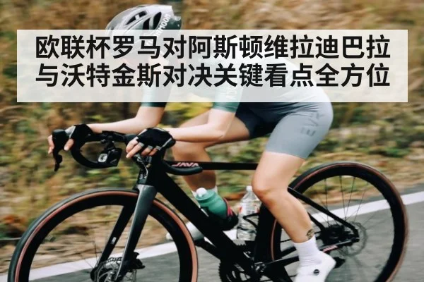 欧联杯罗马对阿斯顿维拉迪巴拉与沃特金斯对决关键看点全方位