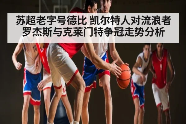 苏超老字号德比 凯尔特人对流浪者 罗杰斯与克莱门特争冠走势分析
