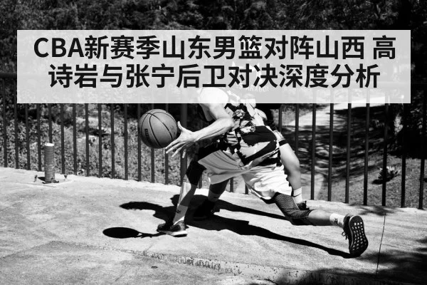 CBA新赛季山东男篮对阵山西 高诗岩与张宁后卫对决深度分析